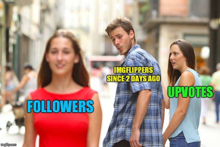 Distracted Boyfriend Meme | FOLLOWERS IMGFLIPPERS SINCE 2 DAYS AGO UPVOTES | image tagged in memes,distracted boyfriend | made w/ Imgflip meme maker