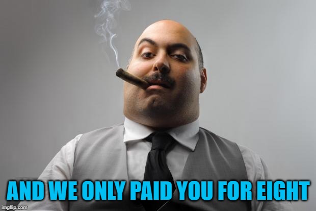 Scumbag Boss Meme | AND WE ONLY PAID YOU FOR EIGHT | image tagged in memes,scumbag boss | made w/ Imgflip meme maker
