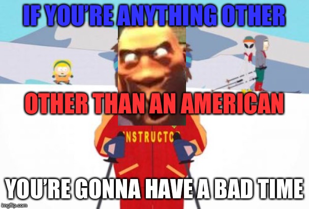 In a Nutshell: Episode 10 | TF2 Soldier | IF YOU’RE ANYTHING OTHER; OTHER THAN AN AMERICAN; YOU’RE GONNA HAVE A BAD TIME | image tagged in memes,super cool ski instructor,soldier tf2,tf2 | made w/ Imgflip meme maker