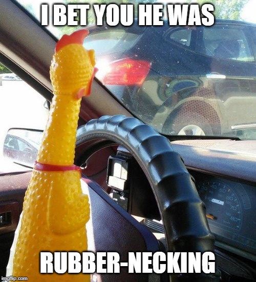 I BET YOU HE WAS RUBBER-NECKING | made w/ Imgflip meme maker