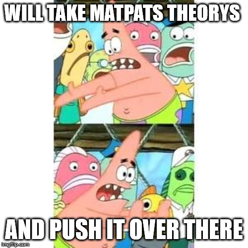 Patrick's FNAF Plan | WILL TAKE MATPATS THEORYS; AND PUSH IT OVER THERE | image tagged in patrick's fnaf plan | made w/ Imgflip meme maker