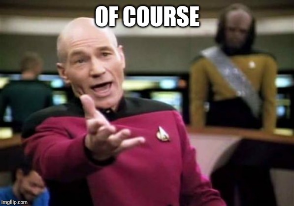 Picard Wtf Meme | OF COURSE | image tagged in memes,picard wtf | made w/ Imgflip meme maker