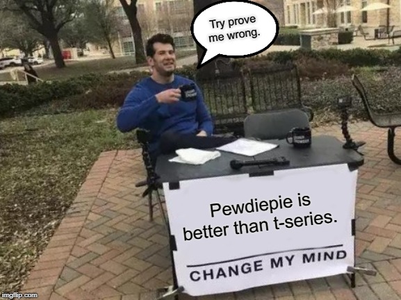 Change My Mind | Try prove me wrong. Pewdiepie is better than t-series. | image tagged in memes,change my mind | made w/ Imgflip meme maker