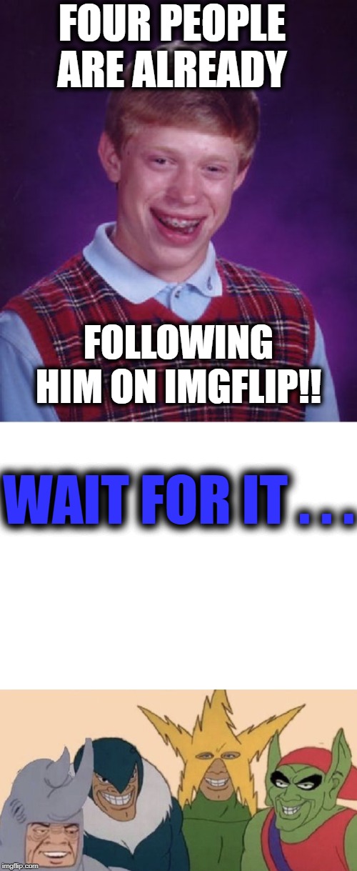 Poor Brian | FOUR PEOPLE ARE ALREADY; FOLLOWING HIM ON IMGFLIP!! WAIT FOR IT . . . | image tagged in memes,bad luck brian,me and my boys | made w/ Imgflip meme maker