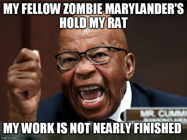 Elijah Cummings mad | MY FELLOW ZOMBIE MARYLANDER'S
HOLD MY RAT MY WORK IS NOT NEARLY FINISHED | image tagged in elijah cummings mad | made w/ Imgflip meme maker