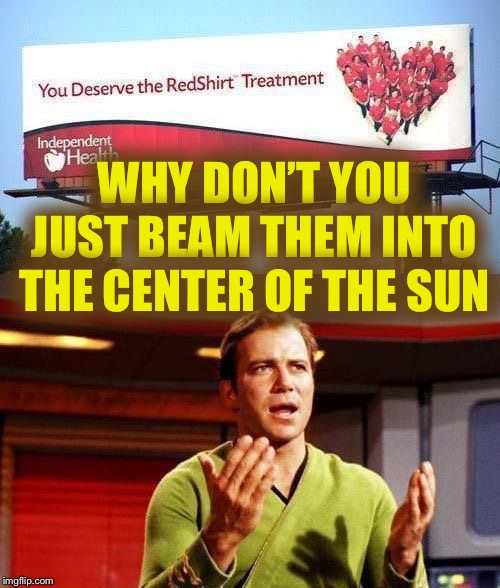 Kirkith Dieith | WHY DON’T YOU JUST BEAM THEM INTO THE CENTER OF THE SUN | image tagged in kirkith dieith | made w/ Imgflip meme maker