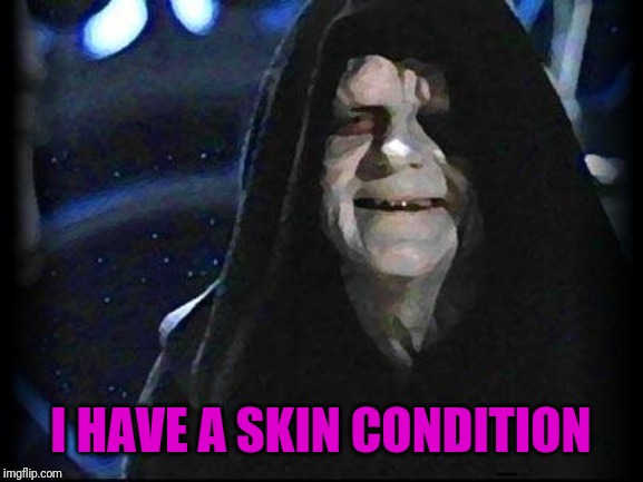 Emperor Palpatine | I HAVE A SKIN CONDITION | image tagged in emperor palpatine | made w/ Imgflip meme maker
