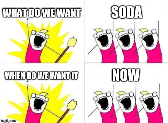 One of The TTG Episodes in a Nutshell | WHAT DO WE WANT; SODA; WHEN DO WE WANT IT; NOW | image tagged in memes,what do we want | made w/ Imgflip meme maker