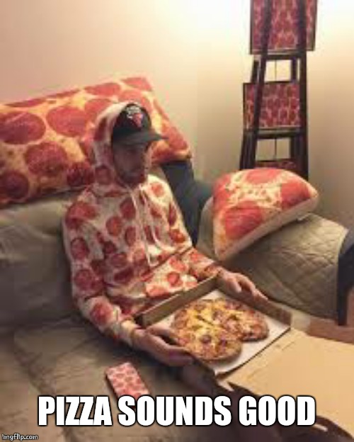 PIZZA MAN | PIZZA SOUNDS GOOD | image tagged in pizza man | made w/ Imgflip meme maker
