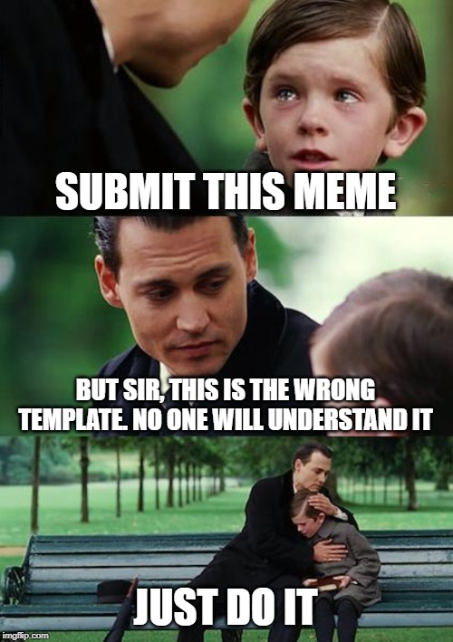 Has the meme made it to Imgflip yet? | SUBMIT THIS MEME; BUT SIR, THIS IS THE WRONG TEMPLATE. NO ONE WILL UNDERSTAND IT; JUST DO IT | image tagged in memes,finding neverland,thanos just do it | made w/ Imgflip meme maker