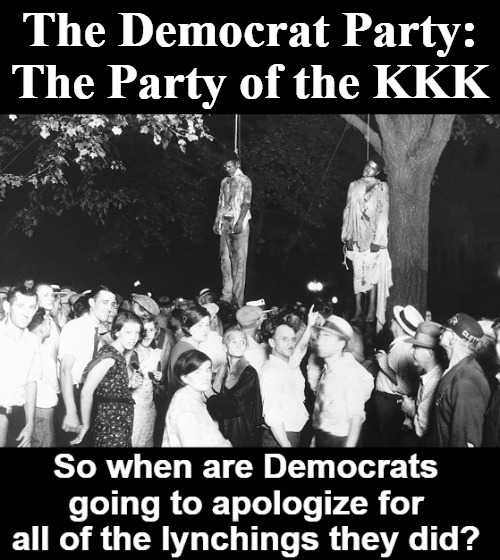 When Are Democrats Going to Apologize for The Lynchings? | image tagged in kkk,democrat party,party of the kkk,southern democrats,liberal hypocrisy,democratic party | made w/ Imgflip meme maker