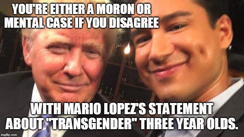 Cancel culture goes after AC Slater for saying it is dangerous to let a 3 year old "choose their gender." | YOU'RE EITHER A MORON OR MENTAL CASE IF YOU DISAGREE; WITH MARIO LOPEZ'S STATEMENT ABOUT "TRANSGENDER" THREE YEAR OLDS. | image tagged in mario lopez,transgender,child abuse,children,cancelled,memes | made w/ Imgflip meme maker