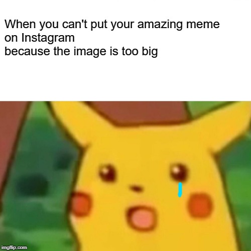 This Happened too many times | When you can't put your amazing meme
on Instagram because the image is too big | image tagged in memes,surprised pikachu | made w/ Imgflip meme maker