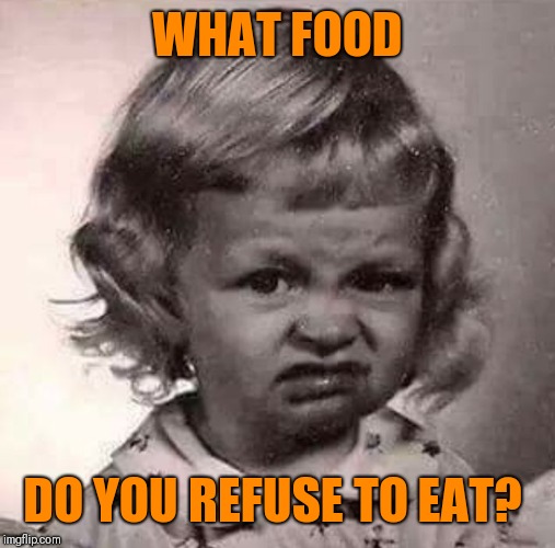 Mine's okra and asparagus | WHAT FOOD; DO YOU REFUSE TO EAT? | image tagged in yucky face,nasty food,food for thought,how about no | made w/ Imgflip meme maker