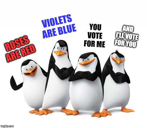 poem by kewlew | VIOLETS ARE BLUE; YOU VOTE FOR ME; AND I'LL VOTE FOR YOU; ROSES ARE RED | image tagged in the penguins of madagascar,poem | made w/ Imgflip meme maker