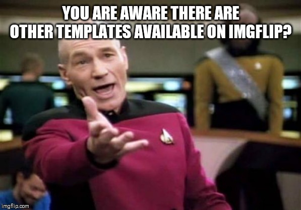 Picard Wtf Meme | YOU ARE AWARE THERE ARE OTHER TEMPLATES AVAILABLE ON IMGFLIP? | image tagged in memes,picard wtf | made w/ Imgflip meme maker