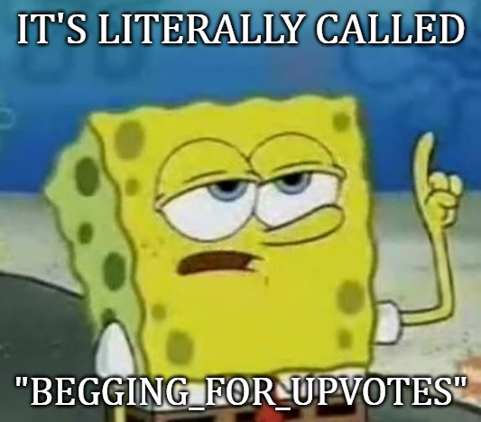 I'll Have You Know Spongebob Meme | IT'S LITERALLY CALLED "BEGGING_FOR_UPVOTES" | image tagged in memes,ill have you know spongebob | made w/ Imgflip meme maker
