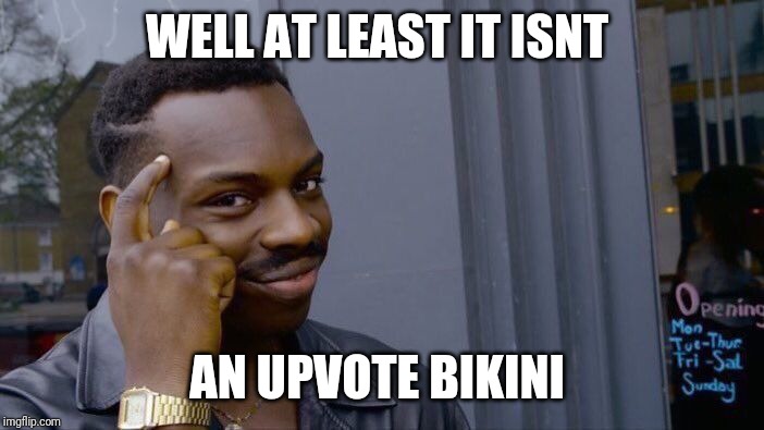 Roll Safe Think About It Meme | WELL AT LEAST IT ISNT AN UPVOTE BIKINI | image tagged in memes,roll safe think about it | made w/ Imgflip meme maker