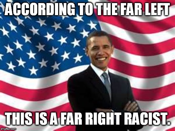 Maybe he can be an honorary republican. | ACCORDING TO THE FAR LEFT THIS IS A FAR RIGHT RACIST. | image tagged in memes,obama | made w/ Imgflip meme maker