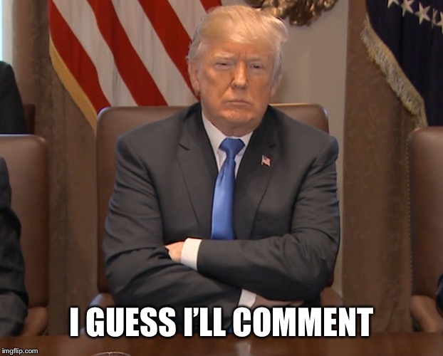 Donald Trump Crossing Arms | I GUESS I’LL COMMENT | image tagged in donald trump crossing arms | made w/ Imgflip meme maker