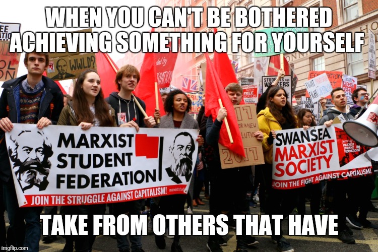 American-bread Marxists | WHEN YOU CAN'T BE BOTHERED ACHIEVING SOMETHING FOR YOURSELF; TAKE FROM OTHERS THAT HAVE | image tagged in american-bread marxists | made w/ Imgflip meme maker