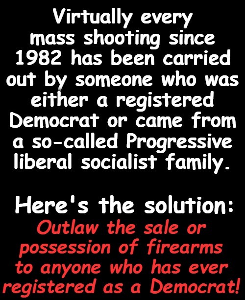 Virtually EVERY Mass Shooter Since 1982 Has Been a Liberal | image tagged in mass shooting,mass shooters,liberal hypocrisy,triggered liberal,open carry,gun rights | made w/ Imgflip meme maker