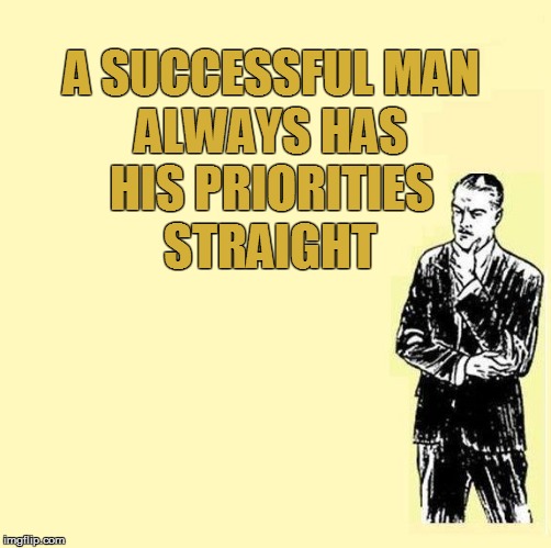 A SUCCESSFUL MAN ALWAYS HAS HIS PRIORITIES STRAIGHT | made w/ Imgflip meme maker
