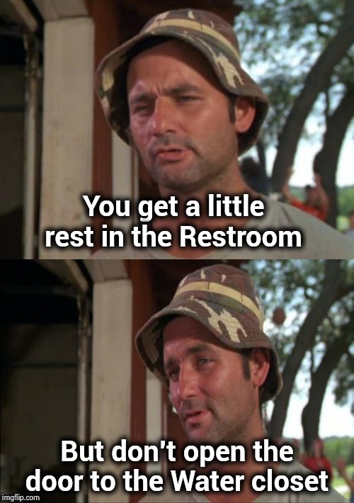 Just come out and say it ! |  You get a little rest in the Restroom; But don't open the door to the Water closet | image tagged in bill murray bad joke,terms and conditions,dazed and confused,where are they now,waffle house,outhouse | made w/ Imgflip meme maker