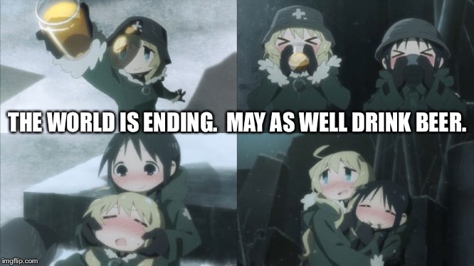 Girls' Last Tour | THE WORLD IS ENDING.  MAY AS WELL DRINK BEER. | made w/ Imgflip meme maker