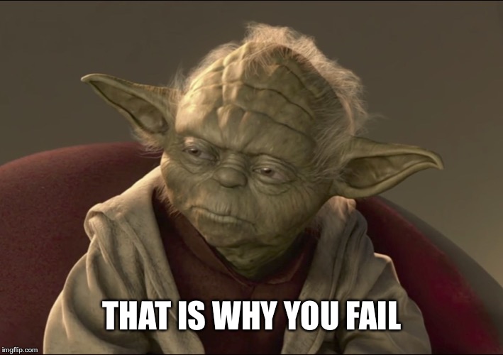 Yoda Begun The Clone War Has | THAT IS WHY YOU FAIL | image tagged in yoda begun the clone war has | made w/ Imgflip meme maker