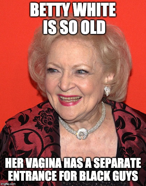 Betty White's Pussy BETTY WHITE IS SO OLD; HER VAGINA HAS A SEPARATE E...