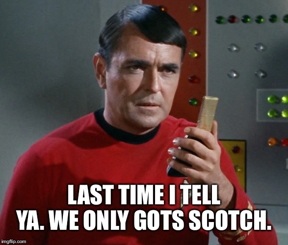 Scotty | LAST TIME I TELL YA. WE ONLY GOTS SCOTCH. | image tagged in scotty | made w/ Imgflip meme maker