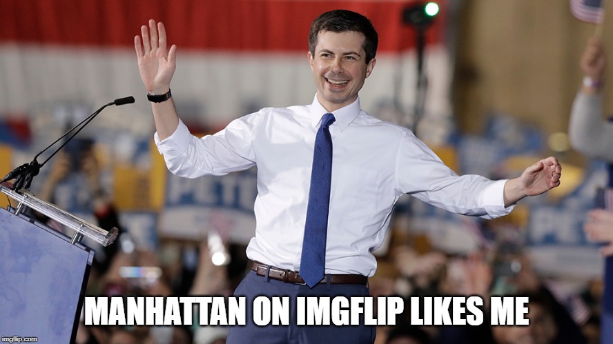 You know you care | MANHATTAN ON IMGFLIP LIKES ME | image tagged in pete buttigieg,imgflip,politics,memes,impeach trump,maga | made w/ Imgflip meme maker