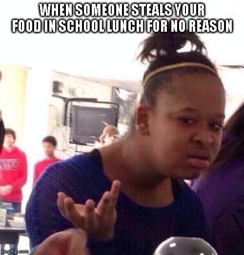 Black Girl Wat Meme | WHEN SOMEONE STEALS YOUR FOOD IN SCHOOL LUNCH FOR NO REASON | image tagged in memes,black girl wat,school | made w/ Imgflip meme maker
