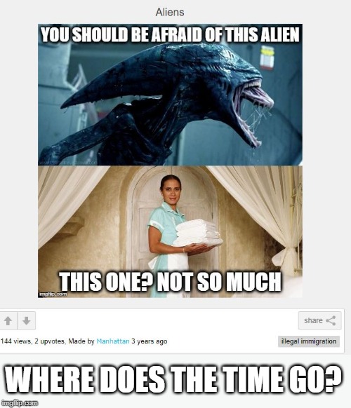 Aliens, postings, then and now | WHERE DOES THE TIME GO? | image tagged in imgflip,memes,fun,immigration,maid,time | made w/ Imgflip meme maker