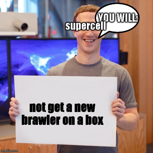 Mark Zuckerberg Blank Sign | supercell; YOU WILL:; not get a new brawler on a box | image tagged in mark zuckerberg blank sign | made w/ Imgflip meme maker
