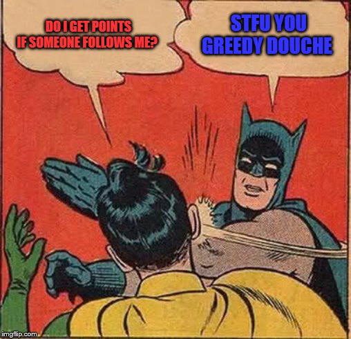 Batman Slapping Robin | DO I GET POINTS IF SOMEONE FOLLOWS ME? STFU YOU GREEDY DOUCHE | image tagged in memes,batman slapping robin | made w/ Imgflip meme maker