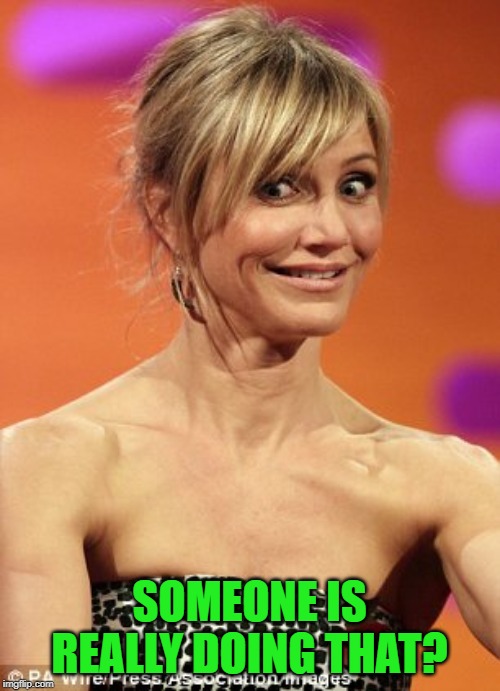whatever | SOMEONE IS REALLY DOING THAT? | image tagged in whatever | made w/ Imgflip meme maker