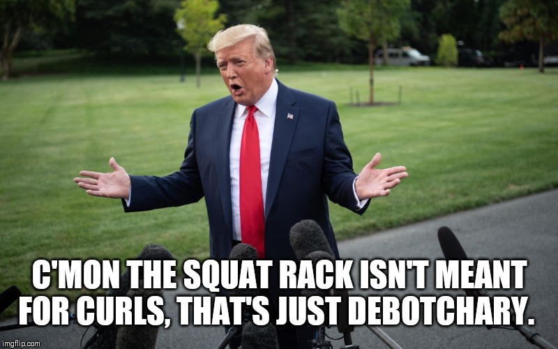 Trump Gym Legislation | C'MON THE SQUAT RACK ISN'T MEANT FOR CURLS, THAT'S JUST DEBOTCHARY. | image tagged in donald trump,gym,comedy | made w/ Imgflip meme maker