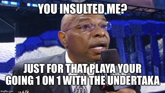 Teddy Long | YOU INSULTED ME? JUST FOR THAT PLAYA YOUR GOING 1 ON 1 WITH THE UNDERTAKA | image tagged in teddy long | made w/ Imgflip meme maker