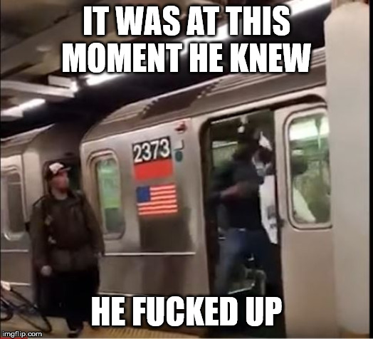 IT WAS AT THIS MOMENT HE KNEW; HE FUCKED UP | made w/ Imgflip meme maker