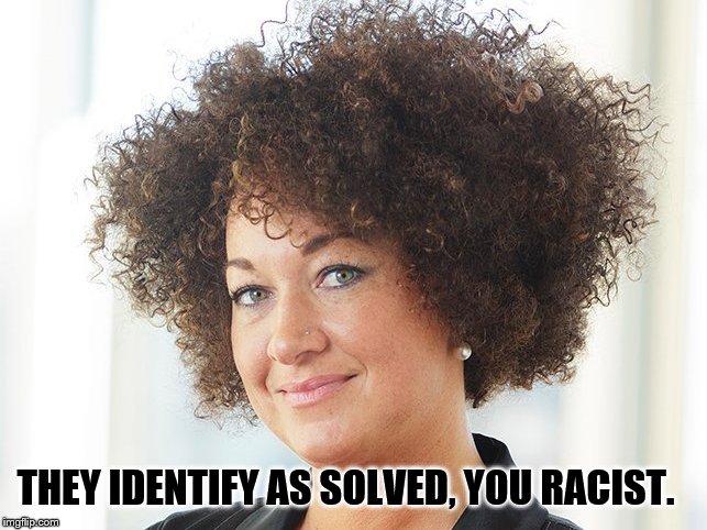 Self identify | THEY IDENTIFY AS SOLVED, YOU RACIST. | image tagged in self identify | made w/ Imgflip meme maker