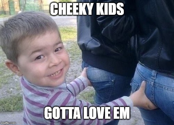 CHEEKY KIDS GOTTA LOVE EM | made w/ Imgflip meme maker