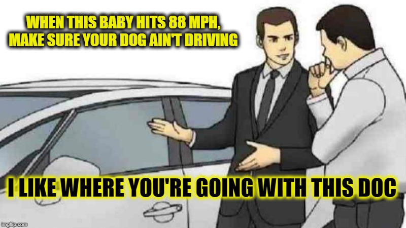 Back to future reboot, Ice Cube and Donald Glover | WHEN THIS BABY HITS 88 MPH, MAKE SURE YOUR DOG AIN'T DRIVING; I LIKE WHERE YOU'RE GOING WITH THIS DOC | image tagged in memes,car salesman slaps roof of car | made w/ Imgflip meme maker