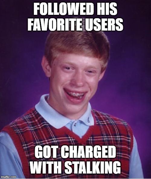 Bad Luck Brian Meme | FOLLOWED HIS FAVORITE USERS GOT CHARGED WITH STALKING | image tagged in memes,bad luck brian | made w/ Imgflip meme maker