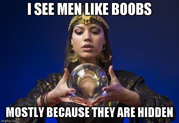 It's true. I can see my wife's at anytime, but its the ones I can't see I want too | I SEE MEN LIKE BOOBS; MOSTLY BECAUSE THEY ARE HIDDEN | image tagged in psychic,a man tells the truth | made w/ Imgflip meme maker