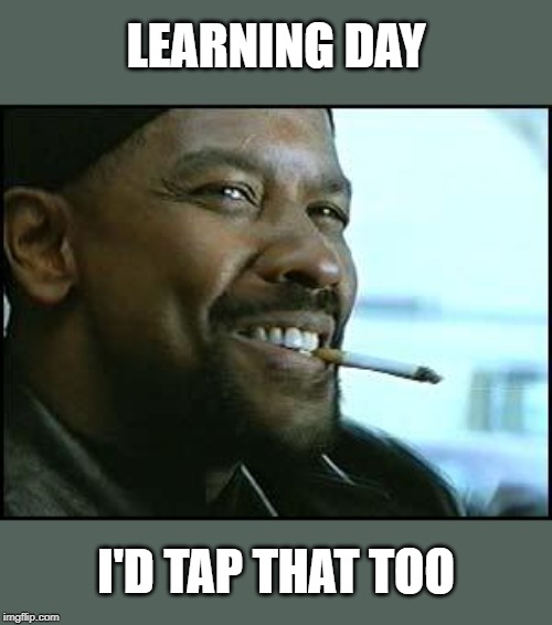 Denzel | LEARNING DAY I'D TAP THAT TOO | image tagged in denzel | made w/ Imgflip meme maker