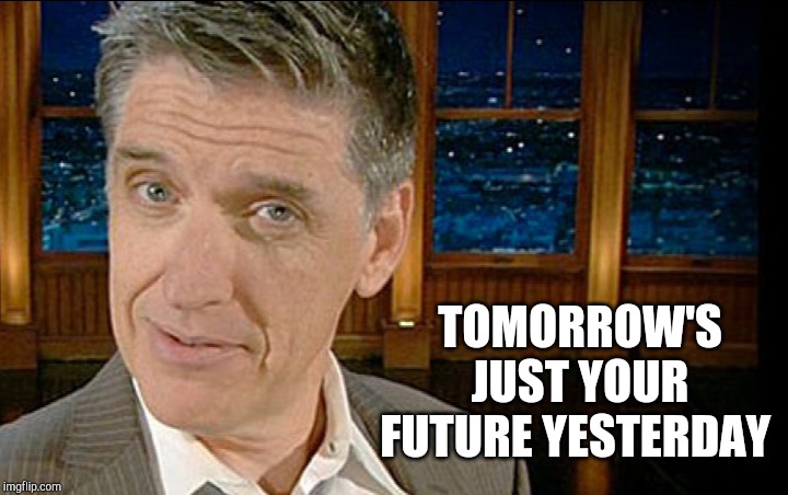 TOMORROW'S JUST YOUR FUTURE YESTERDAY | made w/ Imgflip meme maker