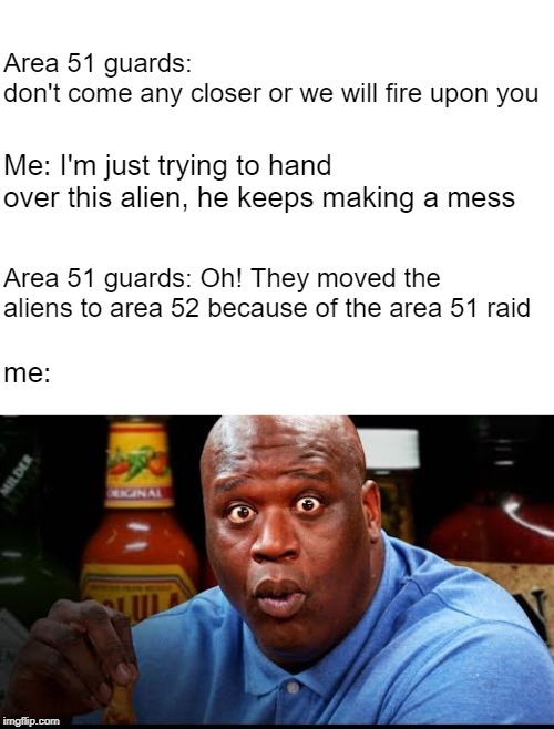 Area 52 | Area 51 guards: don't come any closer or we will fire upon you; Me: I'm just trying to hand over this alien, he keeps making a mess; Area 51 guards: Oh! They moved the aliens to area 52 because of the area 51 raid; me: | image tagged in shaq eats wings,storm area 51,area 51,shaq,aliens | made w/ Imgflip meme maker