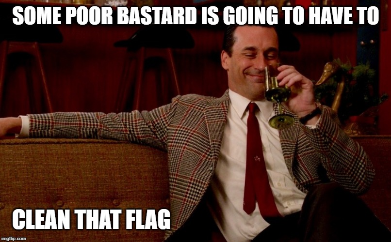 Don Draper New Years Eve | SOME POOR BASTARD IS GOING TO HAVE TO CLEAN THAT FLAG | image tagged in don draper new years eve | made w/ Imgflip meme maker
